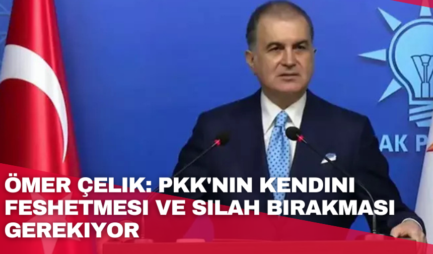 Ömer Çelik: PKK'nın kendini feshetmesi ve silah bırakması gerekiyor