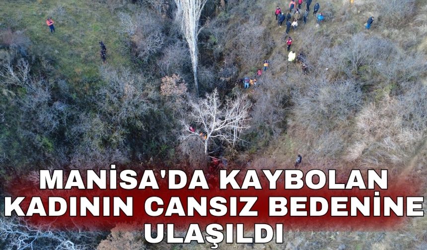 Manisa'da kaybolan kadının cansız bedenine ulaşıldı