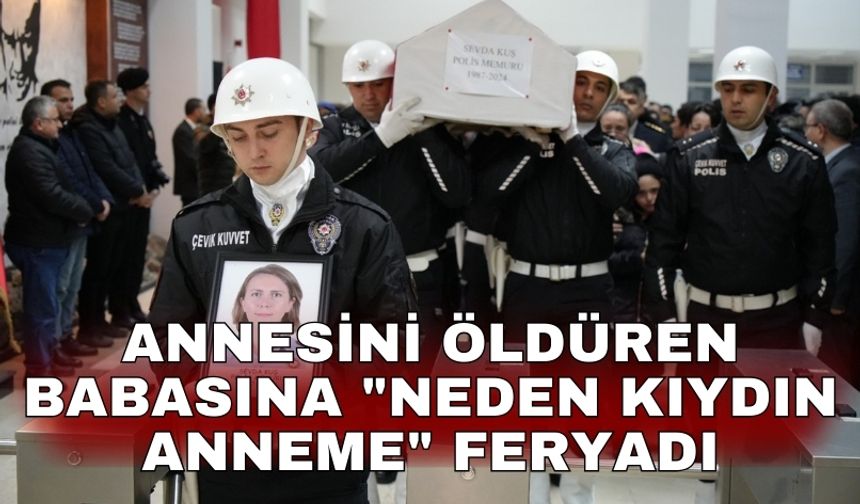 Annesini öldüren babasına "Neden kıydın anneme" feryadı