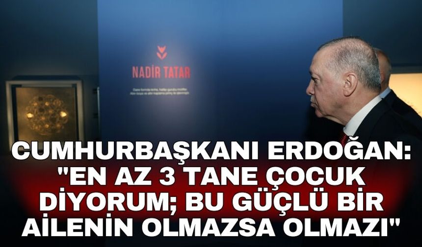 Cumhurbaşkanı Erdoğan: "En az 3 tane çocuk diyorum; bu güçlü bir ailenin olmazsa olmazı"