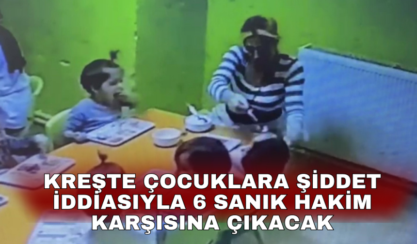 Kreşte çocuklara şiddet iddiasıyla 6 sanık hakim karşısına çıkacak