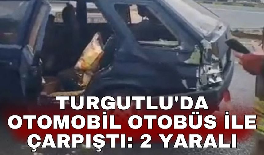 Turgutlu'da otomobil otobüs ile çarpıştı: 2 yaralı