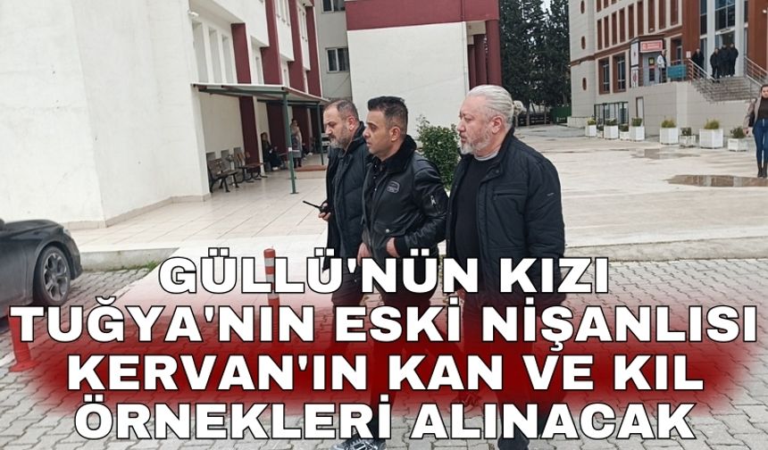 Güllü'nün kızı Tuğya'nın eski nişanlısı Kervan'ın kan ve kıl örnekleri alınacak