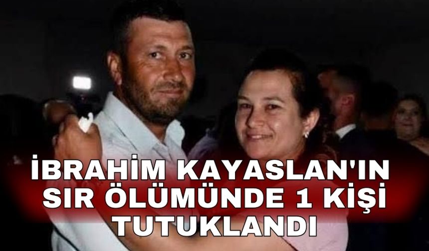 İbrahim Kayaslan'ın sır ölümünde 1 kişi tutuklandı