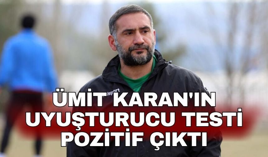 Ümit Karan'ın uyuşturucu testi pozitif çıktı
