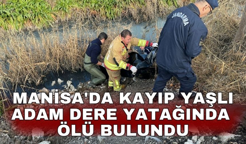 Manisa'da kayıp yaşlı adam dere yatağında ölü bulundu