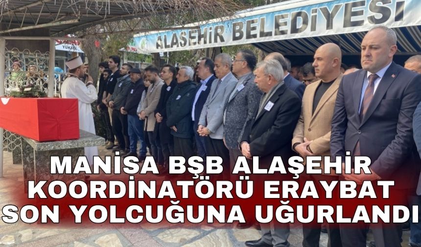 Manisa BŞB Alaşehir koordinatörü Eraybat son yolcuğuna uğurlandı