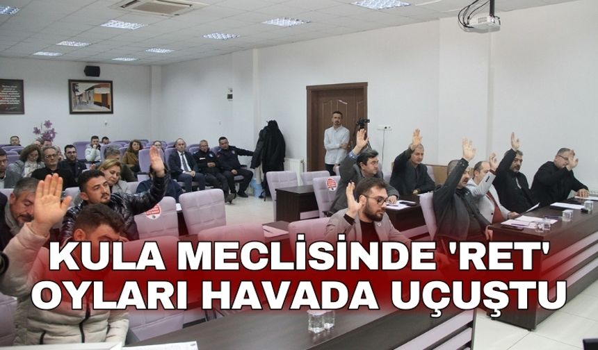 Kula Meclisinde 'ret' oyları havada uçuştu
