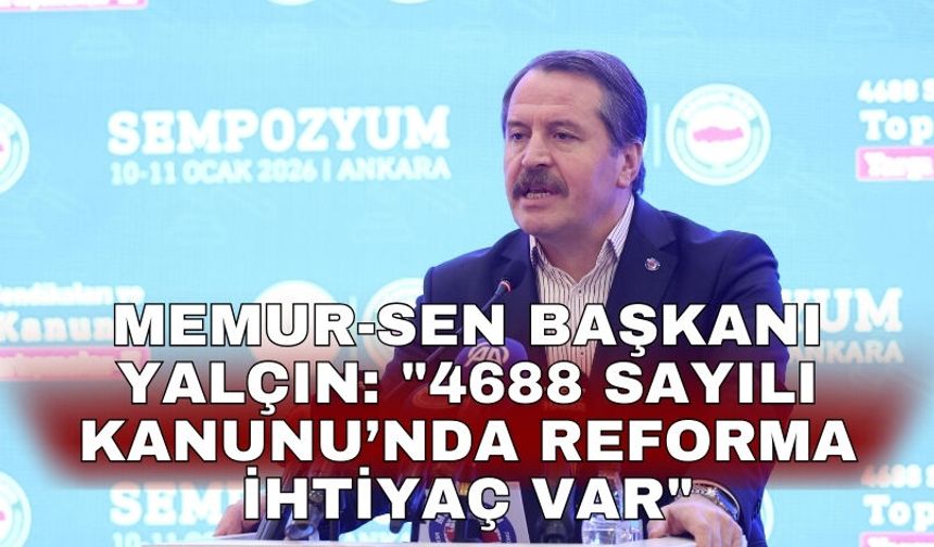 Memur-Sen Başkanı Yalçın: "4688 Sayılı Kanunu’nda reforma ihtiyaç var"
