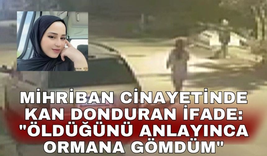 Mihriban cinayetinde kan donduran ifade: "Öldüğünü anlayınca ormana gömdüm"