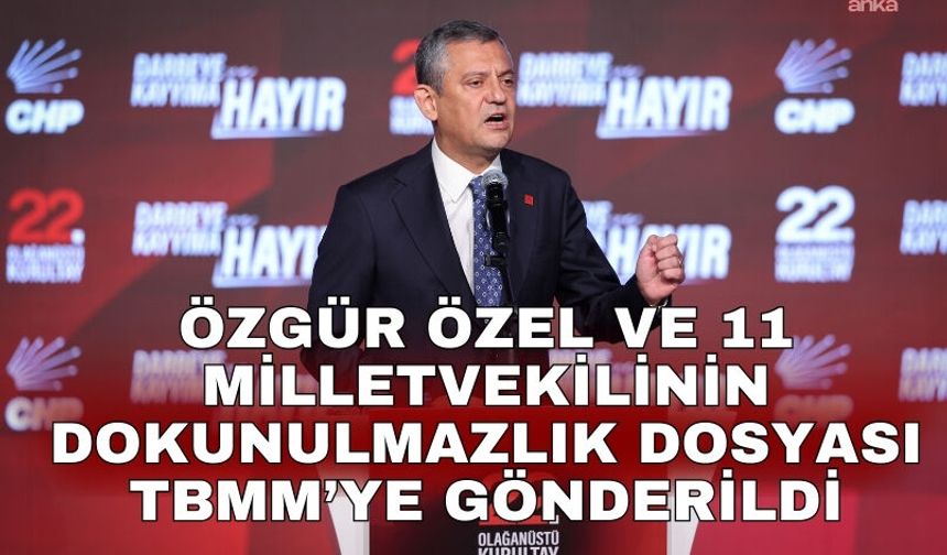 Özgür Özel ve 11 milletvekilinin dokunulmazlık dosyası TBMM’ye gönderildi