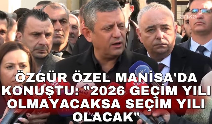 Özgür Özel Manisa'da konuştu: "2026 geçim yılı olmayacaksa seçim yılı olacak"