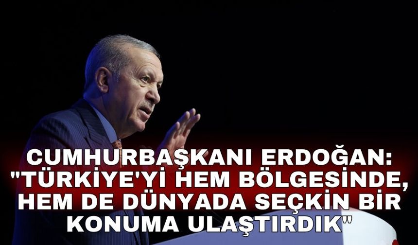 Cumhurbaşkanı Erdoğan: "Türkiye'yi hem bölgesinde, hem de dünyada seçkin bir konuma ulaştırdık"
