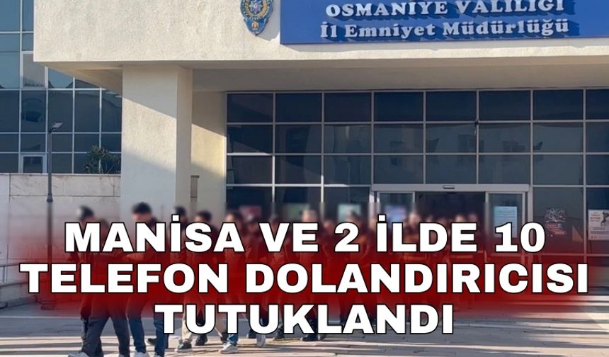 Manisa ve 2 ilde 10 telefon dolandırıcısı tutuklandı