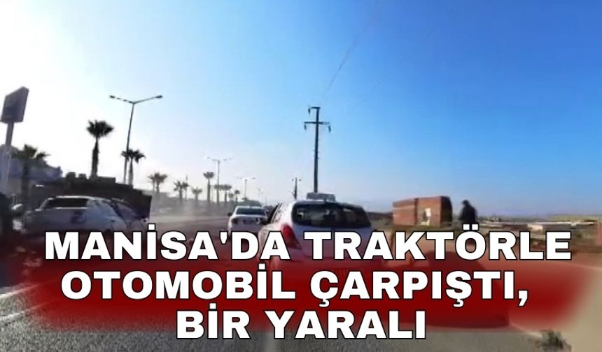 Manisa'da traktörle otomobil çarpıştı, bir yaralı