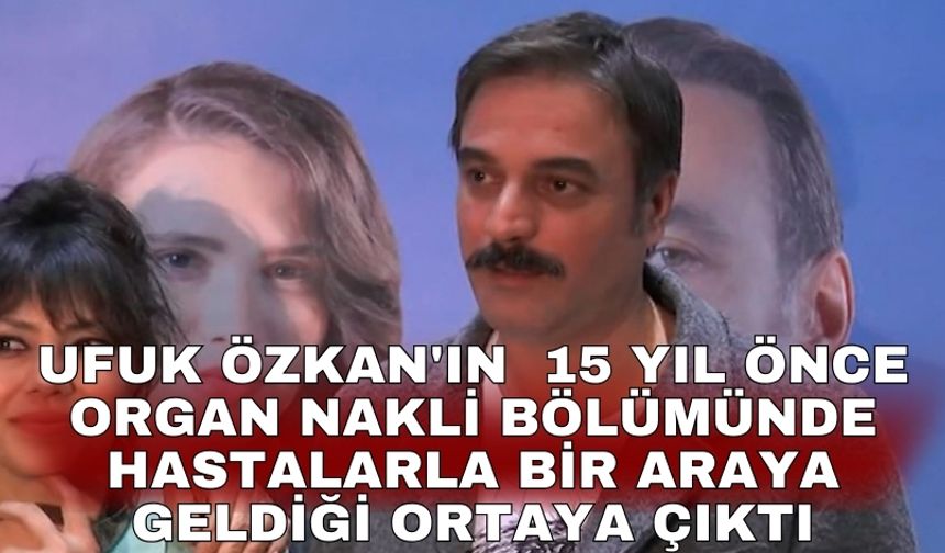 Ufuk Özkan'ın  15 yıl önce organ nakli bölümünde hastalarla bir araya geldiği ortaya çıktı