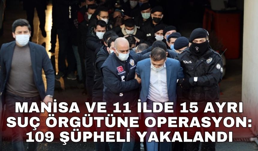 Manisa ve 11 ilde 15 ayrı suç örgütüne operasyon: 109 şüpheli yakalandı