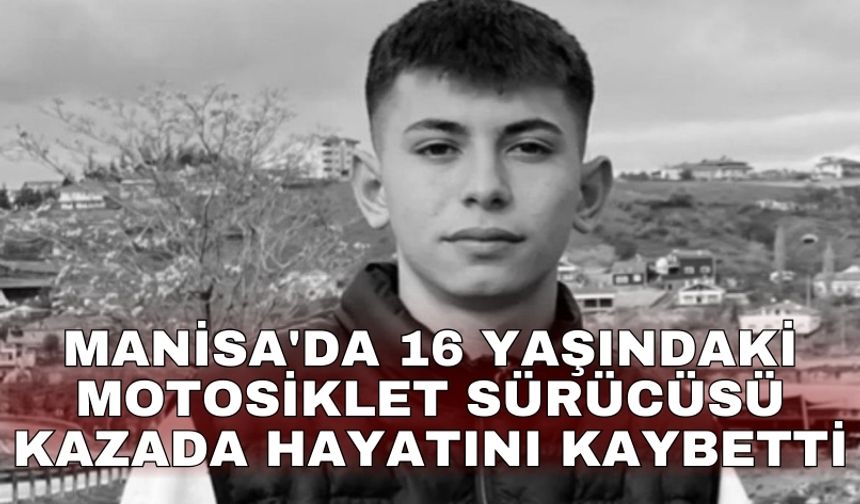 Manisa'da 16 yaşındaki motosiklet sürücüsü kazada hayatını kaybetti