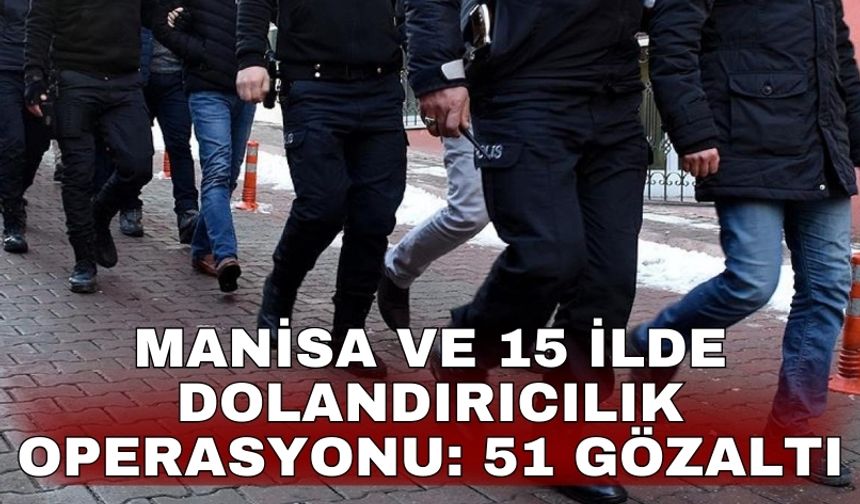 Manisa ve 15 ilde dolandırıcılık operasyonu: 51 gözaltı