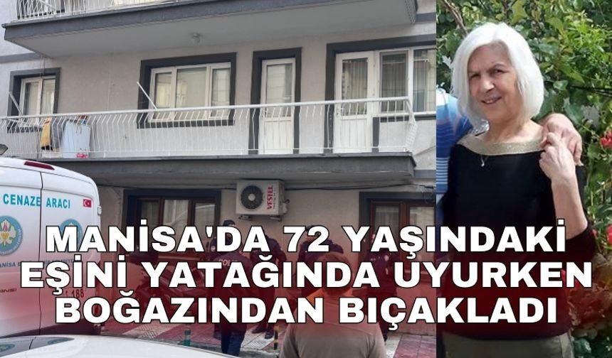 Manisa'da 72 yaşındaki eşini yatağında uyurken boğazından bıçakladı
