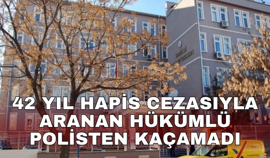 42 yıl hapis cezasıyla aranan hükümlü polisten kaçamadı