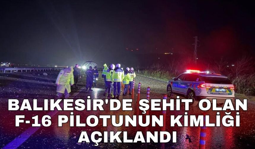 Balıkesir'de şehit olan F-16 pilotunun kimliği açıklandı