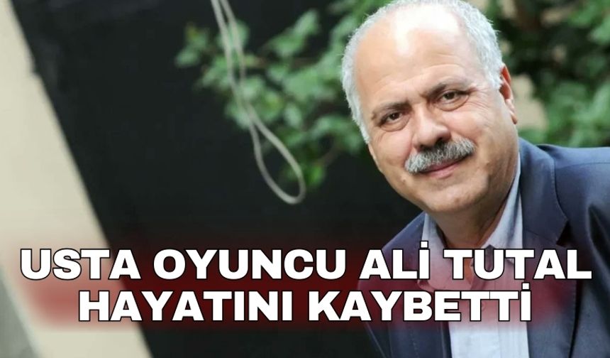 Usta oyuncu Ali Tutal hayatını kaybetti