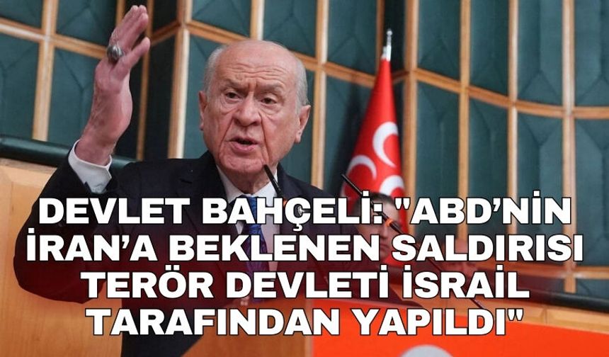 Devlet Bahçeli: "ABD’nin İran’a beklenen saldırısı terör devleti İsrail tarafından yapıldı"