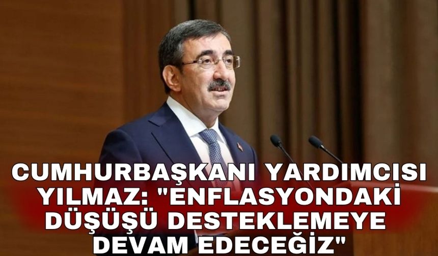 Cumhurbaşkanı Yardımcısı Yılmaz: "Politikalarımızla enflasyondaki düşüşü desteklemeye devam edeceğiz"