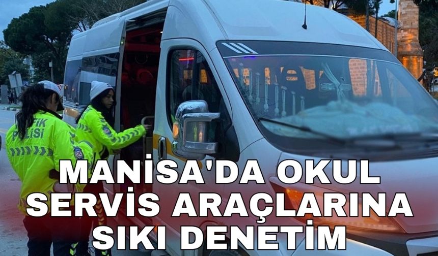 Manisa'da okul servis araçlarına sıkı denetim
