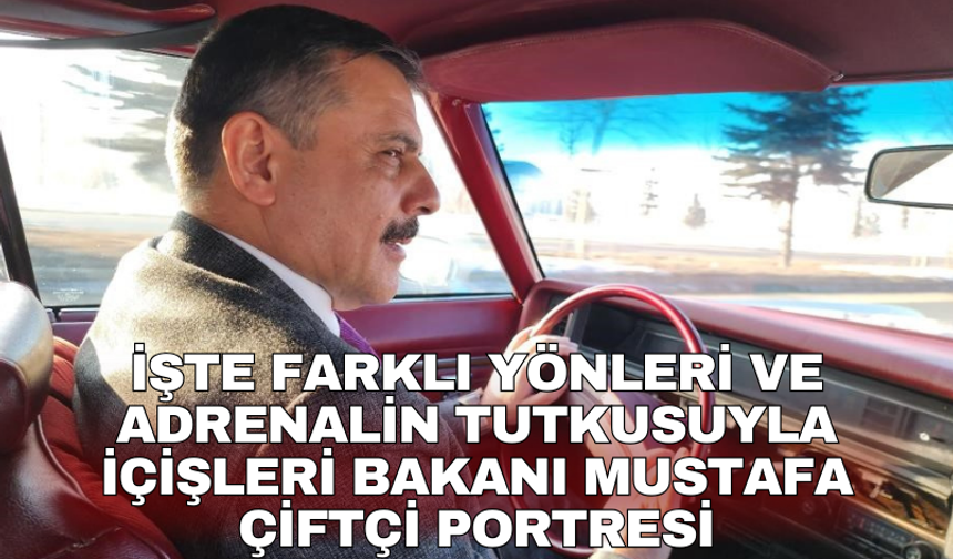 İşte farklı yönleri ve adrenalin tutkusuyla İçişleri Bakanı Mustafa Çiftçi portresi