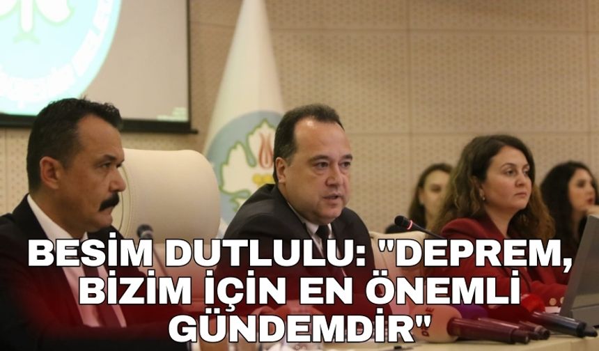 Besim Dutlulu: "Deprem, bizim için en önemli gündemdir"