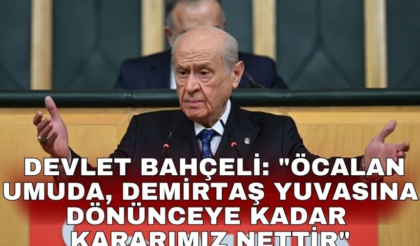 Devlet Bahçeli: "Öcalan umuda, Demirtaş yuvasına dönünceye kadar kararımız nettir"