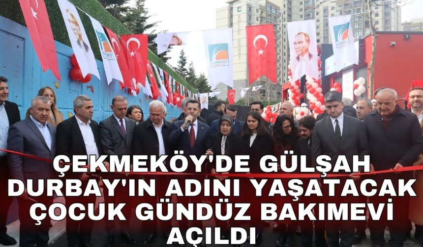 Çekmeköy'de Gülşah Durbay'ın adını yaşatacak çocuk gündüz bakımevi açıldı