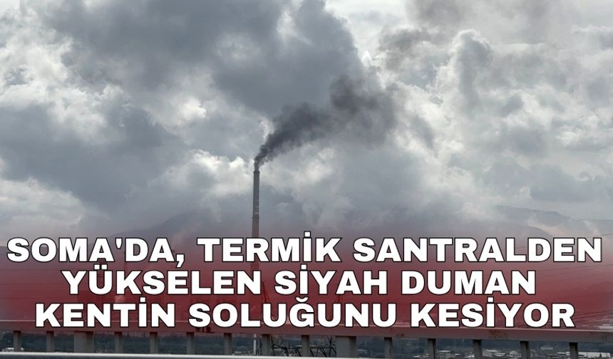 Soma'da, termik santralden yükselen siyah duman kentin soluğunu kesiyor