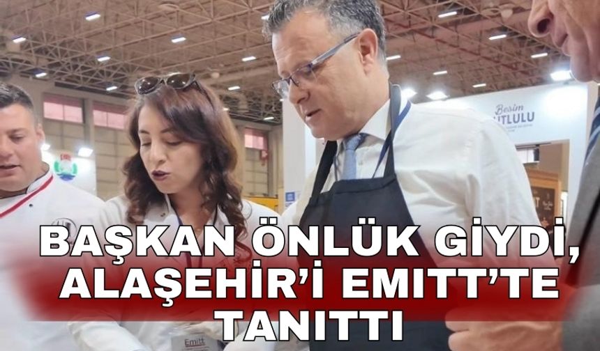 Başkan önlük giydi, Alaşehir’i EMITT’te tanıttı