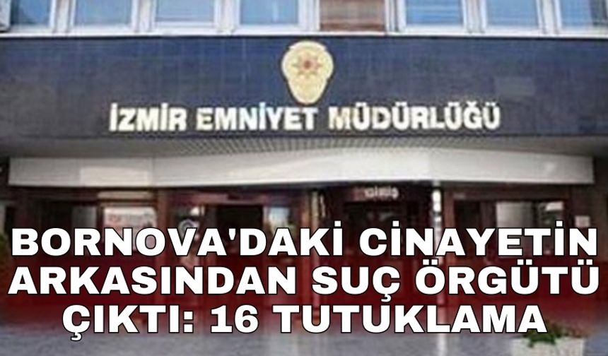 Bornova'daki cinayetin arkasından suç örgütü çıktı: 16 tutuklama