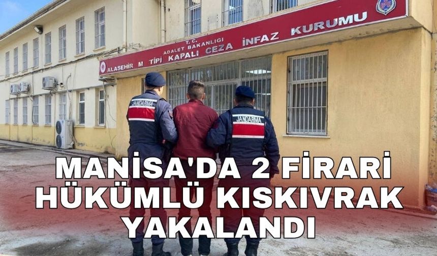 Manisa'da 2 firari hükümlü kıskıvrak yakalandı