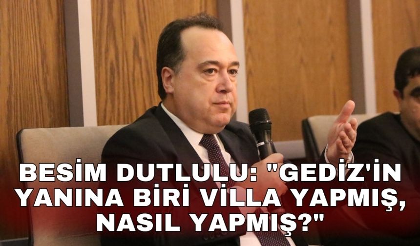 Besim Dutlulu: "Gediz'in yanına biri villa yapmış, Nasıl yapmış?"