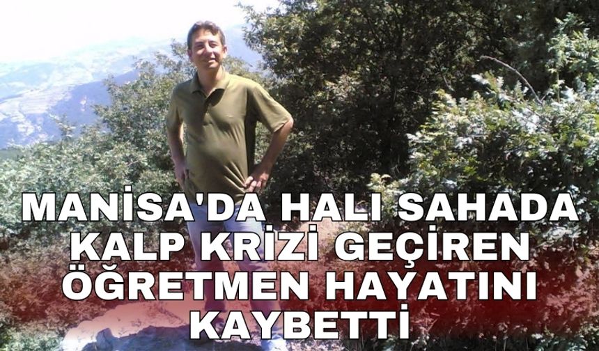 Manisa'da halı sahada kalp krizi geçiren öğretmen hayatını kaybetti