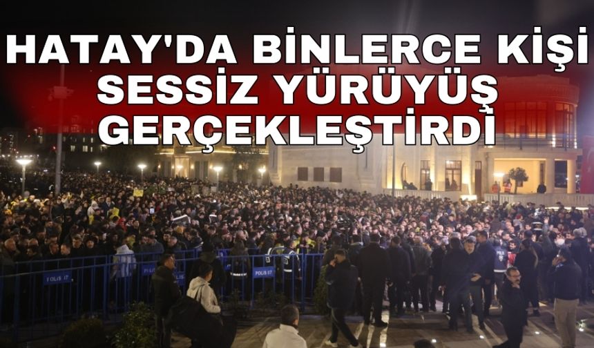 Hatay'da binlerce kişi sessiz yürüyüş gerçekleştirdi