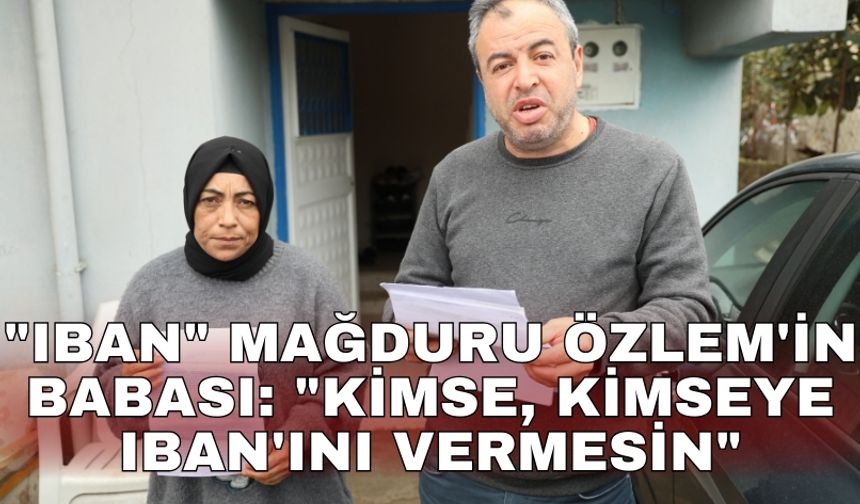 "IBAN" mağduru Özlem'in babası: "Kimse, kimseye IBAN'ını vermesin"