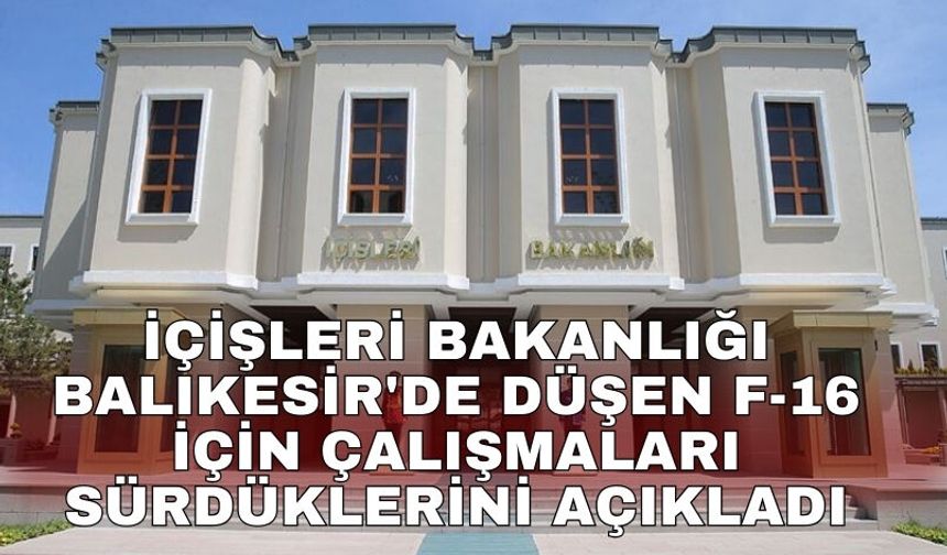 İçişleri Bakanlığı Balıkesir'de düşen F-16 için çalışmaları sürdüklerini açıkladı