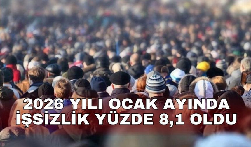 2026 yılı ocak ayında işsizlik yüzde 8,1 oldu