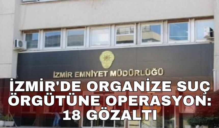 İzmir'de organize suç örgütüne operasyon: 18 gözaltı