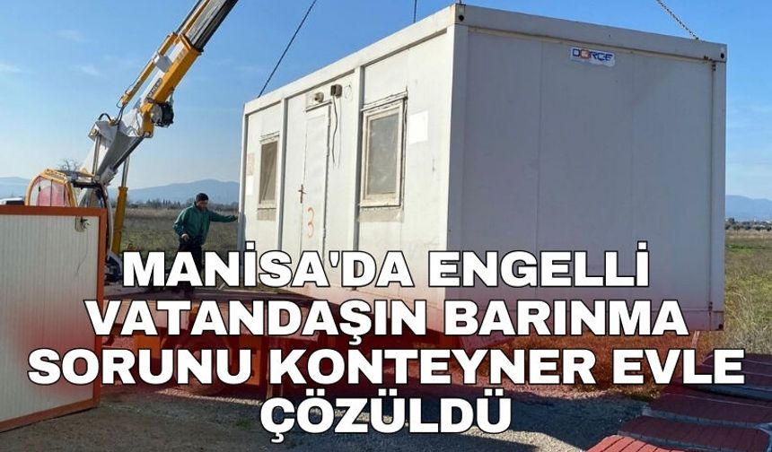 Manisa'da engelli vatandaşın barınma sorunu konteyner evle çözüldü