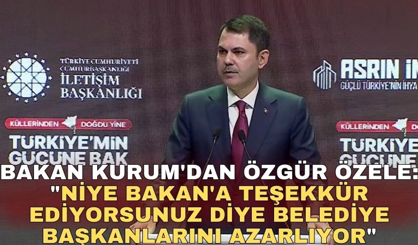 Bakan Kurum'dan Özgür Özele: "Niye Bakan'a teşekkür ediyorsunuz diye belediye başkanlarını azarlıyor"