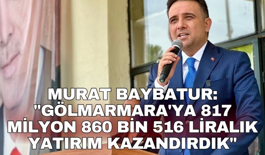 Murat Baybatur: "Gölmarmara'ya 817 milyon 860 bin 516 liralık yatırım kazandırdık"