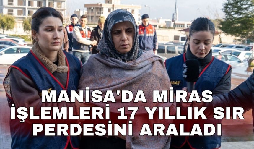 Manisa'da miras işlemleri 17 yıllık sır perdesini araladı