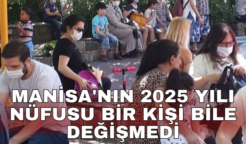 Manisa'nın 2025 yılı nüfusu bir kişi bile değişmedi
